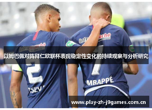 以姆巴佩对阵拜仁欧联杯表现稳定性变化的持续观察与分析研究 以姆巴佩对阵拜仁欧联杯表现稳定性变化的持续观察与分析研究