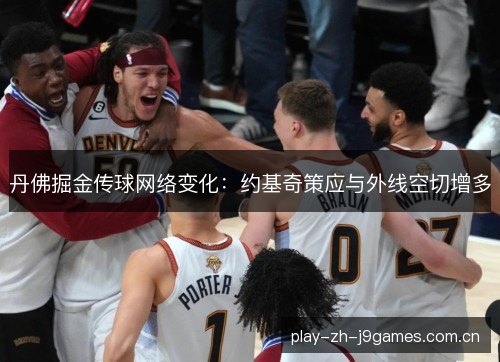 丹佛掘金传球网络变化:约基奇策应与外线空切增多 丹佛掘金传球网络变化:约基奇策应与外线空切增多
