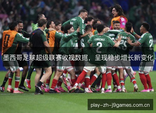 墨西哥足球超级联赛收视数据，呈现稳步增长新变化